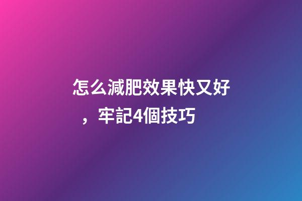 怎么減肥效果快又好，牢記4個技巧-第1張-觀點-玄機派
